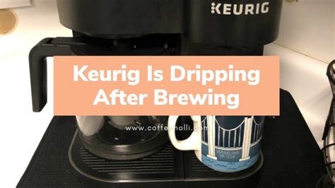 keurig dripping after brewing|Keurig Troubleshooting: Quickly Fix 15+ Most Common Problems。